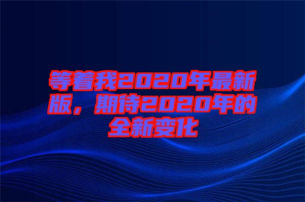 等著我2020年最新版，期待2020年的全新變化