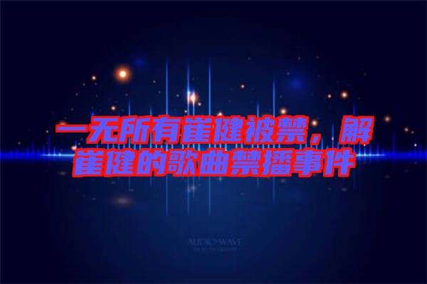 一無所有崔健被禁，解崔健的歌曲禁播事件