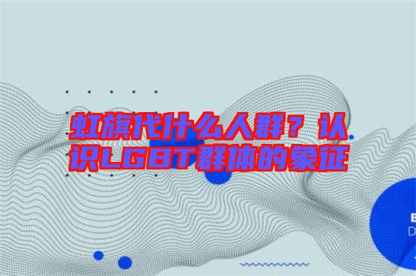 虹旗代什么人群？認識LGBT群體的象征