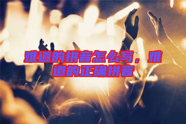 難道的拼音怎么寫，難道的正確拼音