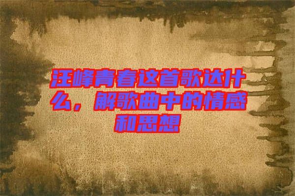 汪峰青春這首歌達什么，解歌曲中的情感和思想