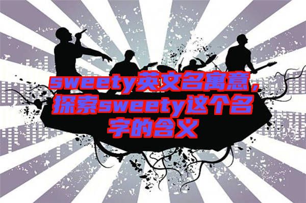 sweety英文名寓意，探索sweety這個名字的含義