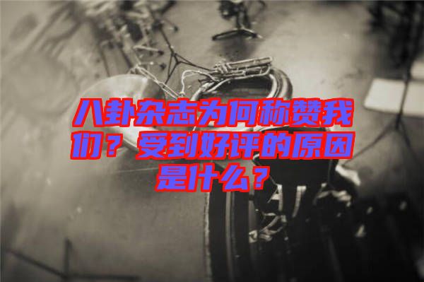 八卦雜志為何稱贊我們？受到好評的原因是什么？