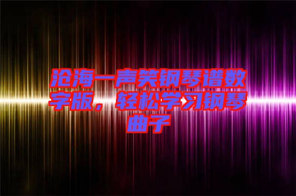 滄海一聲笑鋼琴譜數字版，輕松學習鋼琴曲子