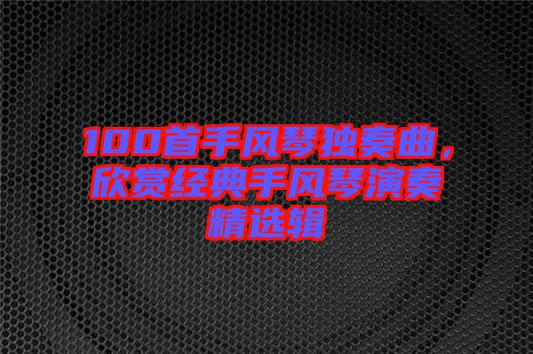 100首手風琴獨奏曲，欣賞經典手風琴演奏精選輯