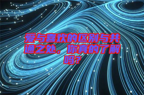 愛(ài)與喜歡的區(qū)別與共通之處，你真的了解嗎？