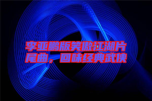 李亞鵬版笑傲江湖片尾曲，回味經典武俠