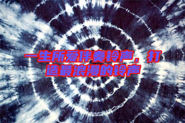 一生所愛伴奏鈴聲，打造最浪漫的鈴聲