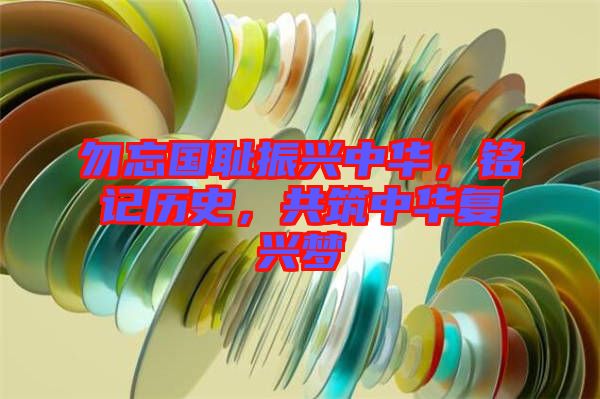 勿忘國恥振興中華，銘記歷史，共筑中華復(fù)興夢