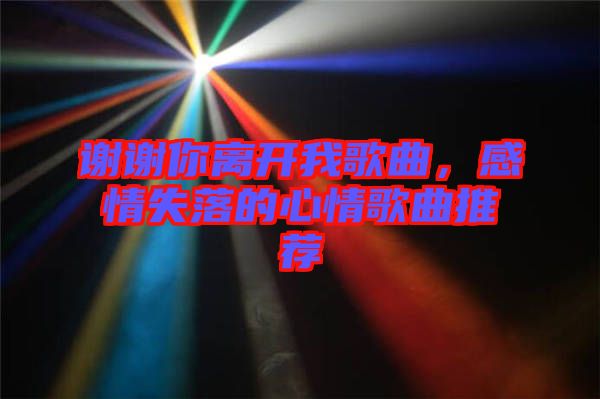 謝謝你離開我歌曲，感情失落的心情歌曲推薦