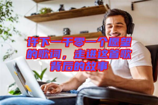 許下一千零一個(gè)愿望的歌詞，走進(jìn)這首歌背后的故事