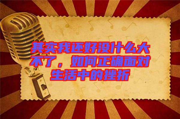 其實(shí)我還好沒什么大不了，如何正確面對(duì)生活中的挫折