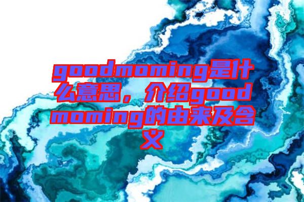 goodmoming是什么意思，介紹goodmoming的由來(lái)及含義