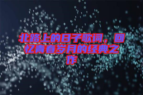 北路上的日子歌詞，回憶青春歲月的經典之作