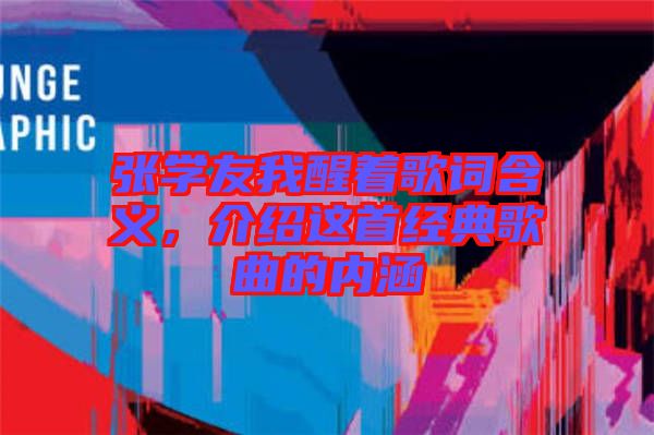 張學友我醒著歌詞含義，介紹這首經典歌曲的內涵