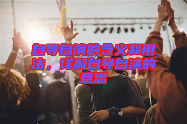 自導(dǎo)自演的含義和用法，詳解自導(dǎo)自演的意思