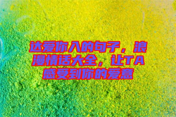 達愛你入的句子，浪漫情話大全，讓TA感受到你的愛意