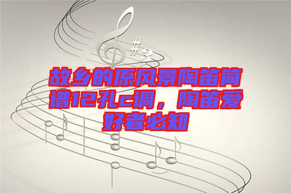 故鄉的原風景陶笛簡譜12孔c調，陶笛愛好者必知