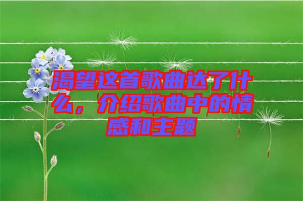 渴望這首歌曲達了什么，介紹歌曲中的情感和主題