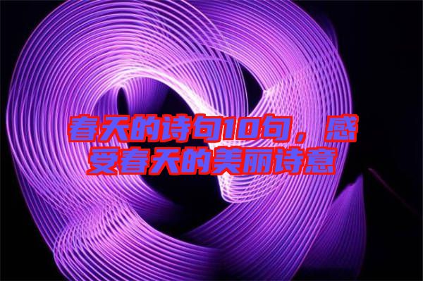 春天的詩句10句，感受春天的美麗詩意