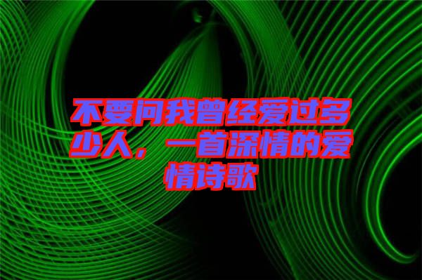 不要問我曾經愛過多少人，一首深情的愛情詩歌
