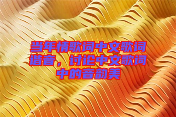當年情歌詞中文歌詞諧音，討論中文歌詞中的音韻美