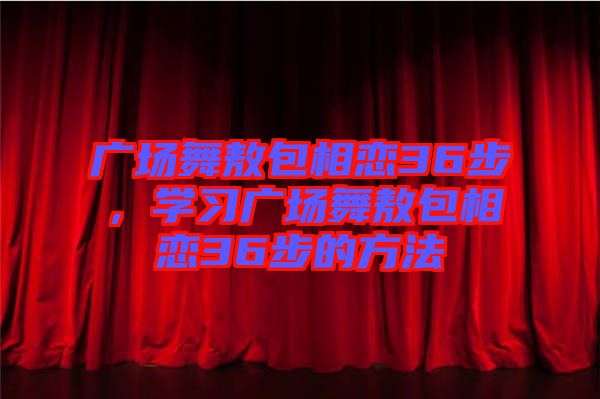 廣場舞敖包相戀36步，學習廣場舞敖包相戀36步的方法