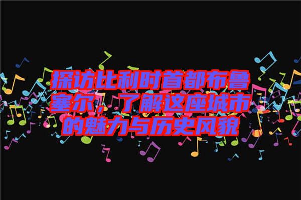 探訪比利時首都布魯塞爾，了解這座城市的魅力與歷史風貌