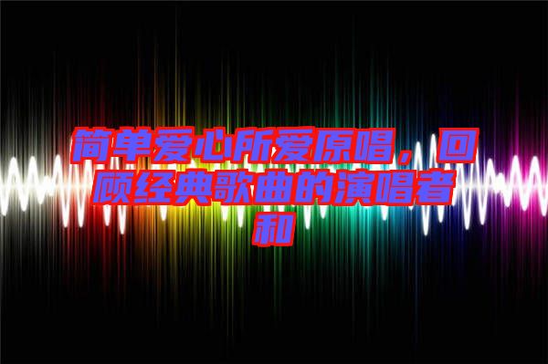 簡單愛心所愛原唱，回顧經典歌曲的演唱者和