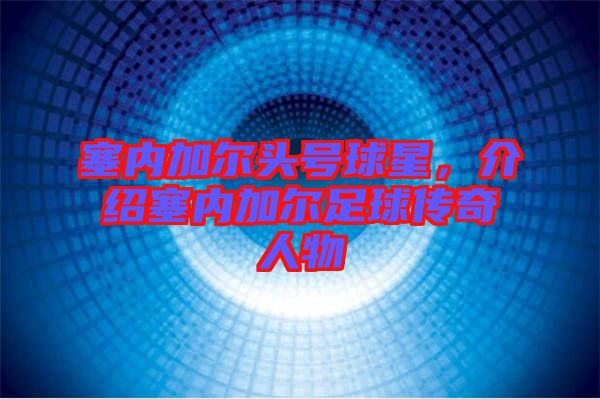 塞內加爾頭號球星，介紹塞內加爾足球傳奇人物