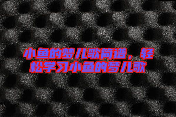 小魚的夢兒歌簡譜，輕松學習小魚的夢兒歌
