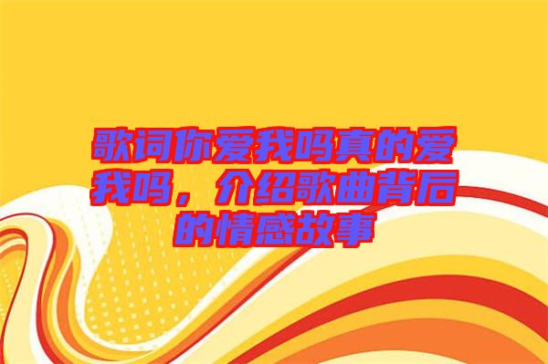 歌詞你愛我嗎真的愛我嗎，介紹歌曲背后的情感故事