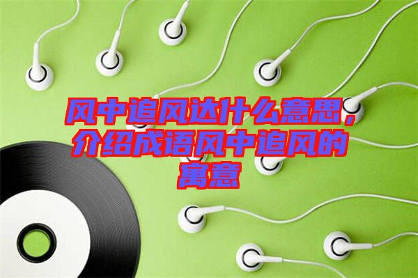 風中追風達什么意思，介紹成語風中追風的寓意