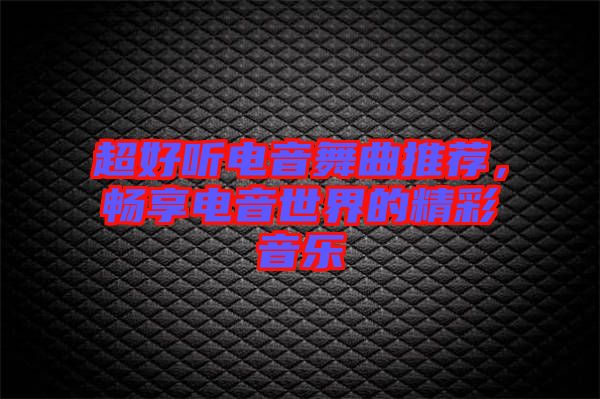 超好聽電音舞曲推薦，暢享電音世界的精彩音樂