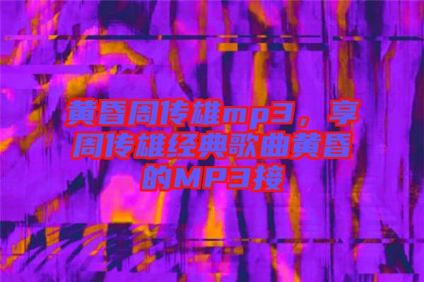 黃昏周傳雄mp3，享周傳雄經典歌曲黃昏的MP3接