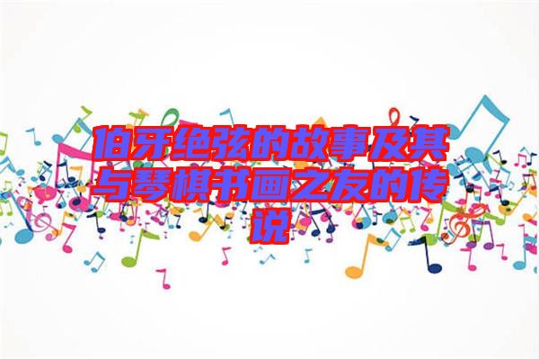 伯牙絕弦的故事及其與琴棋書(shū)畫(huà)之友的傳說(shuō)