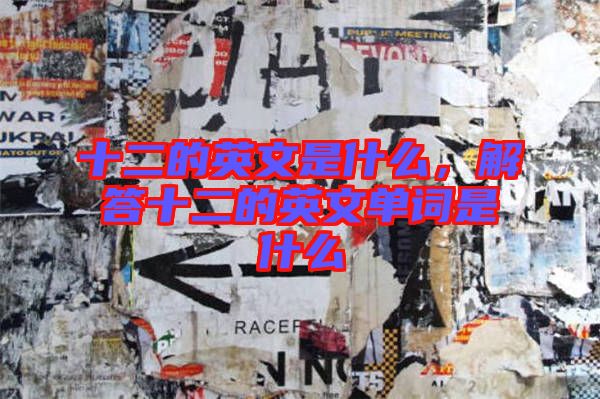 十二的英文是什么，解答十二的英文單詞是什么