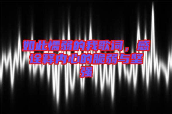 如此懦弱的我歌詞，感詮釋內(nèi)心的脆弱與堅(jiān)強(qiáng)