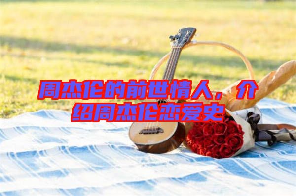 周杰倫的前世情人，介紹周杰倫戀愛史
