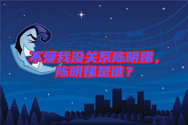 不愛我沒關(guān)系陳明娣，陳明娣是誰(shuí)？