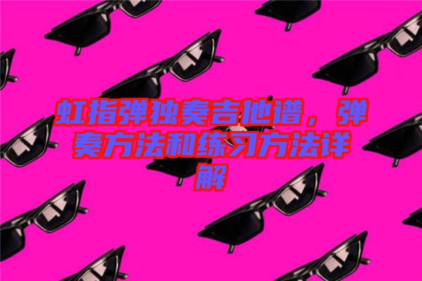 虹指彈獨奏吉他譜，彈奏方法和練習方法詳解