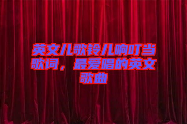 英文兒歌鈴兒響叮當(dāng)歌詞，最愛(ài)唱的英文歌曲