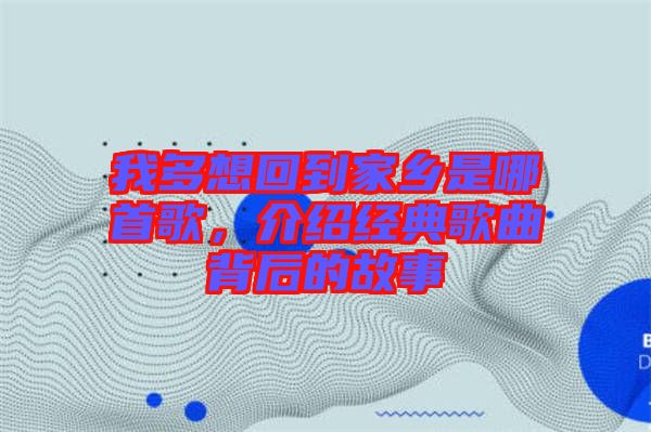 我多想回到家鄉是哪首歌，介紹經典歌曲背后的故事