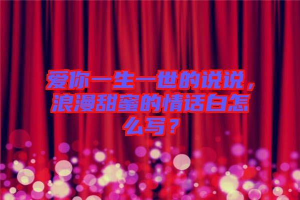 愛你一生一世的說(shuō)說(shuō)，浪漫甜蜜的情話白怎么寫？