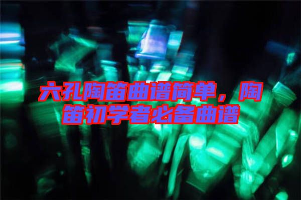六孔陶笛曲譜簡單，陶笛初學者必備曲譜