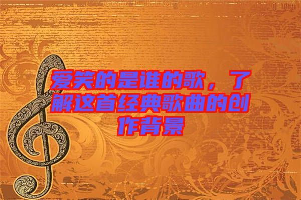 愛笑的是誰的歌，了解這首經典歌曲的創作背景