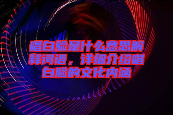 唱白臉是什么意思解釋詞語(yǔ)，詳細(xì)介紹唱白臉的文化內(nèi)涵