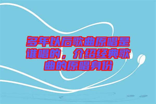 多年以后歌曲原唱是誰唱的，介紹經典歌曲的原唱身份