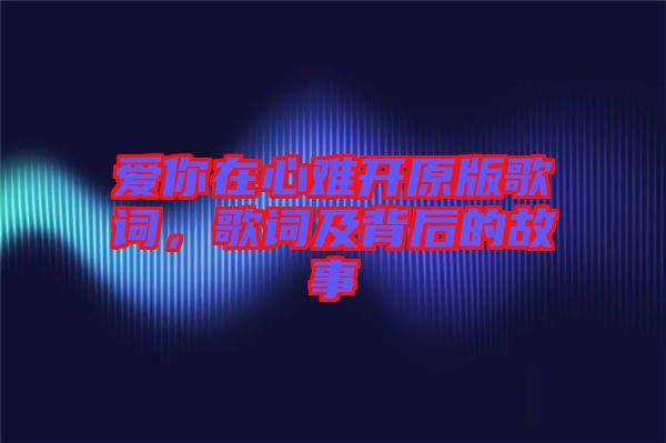 愛你在心難開原版歌詞，歌詞及背后的故事