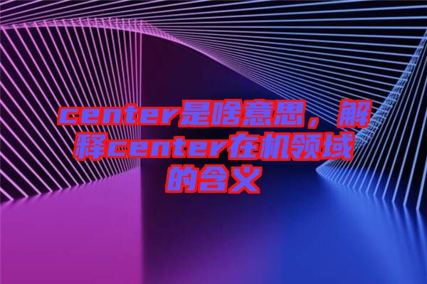 center是啥意思，解釋center在機領域的含義
